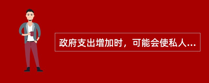 政府支出增加时，可能会使私人支出减少，这一效应称为()。