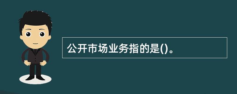 公开市场业务指的是()。
