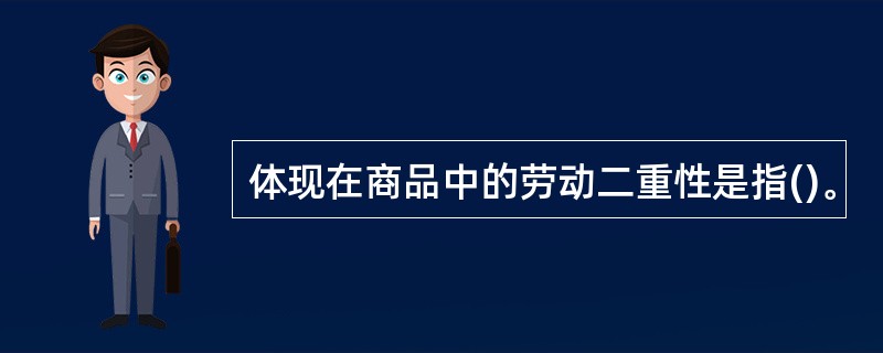 体现在商品中的劳动二重性是指()。