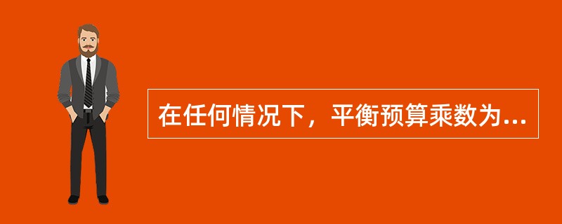 在任何情况下，平衡预算乘数为1。()