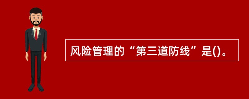 风险管理的“第三道防线”是()。