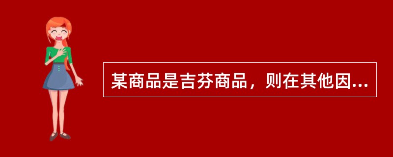 某商品是吉芬商品，则在其他因素不变的情况下，()。