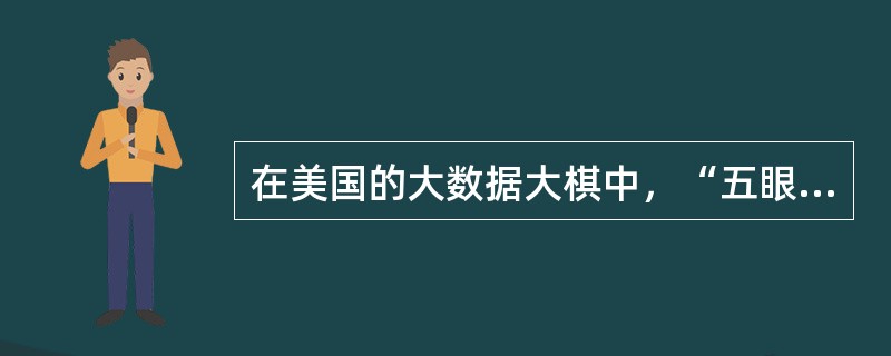 在美国的大数据大棋中，“五眼”是指配合美国进行全球监控的包含美国、英国、加拿大、荷兰在内的五个国家。()