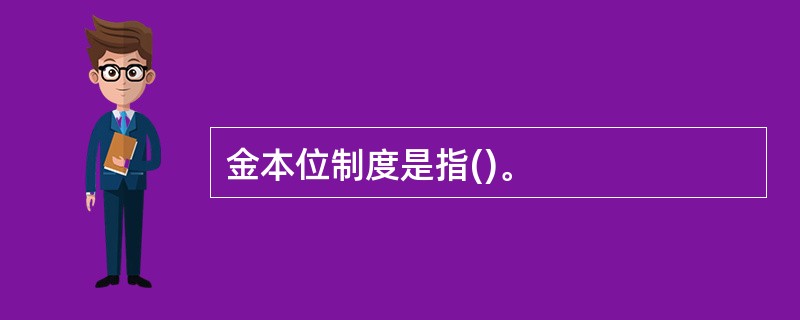 金本位制度是指()。