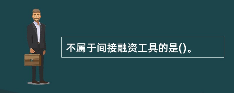 不属于间接融资工具的是()。