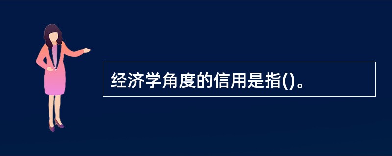 经济学角度的信用是指()。
