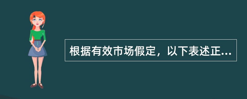 根据有效市场假定，以下表述正确的是()。