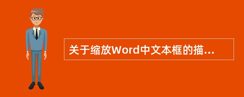 关于缩放Word中文本框的描述，正确的是()。