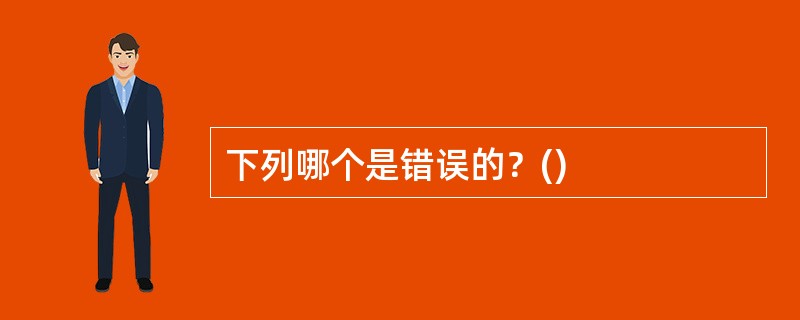 下列哪个是错误的？()