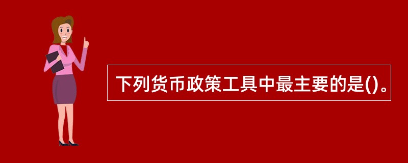 下列货币政策工具中最主要的是()。