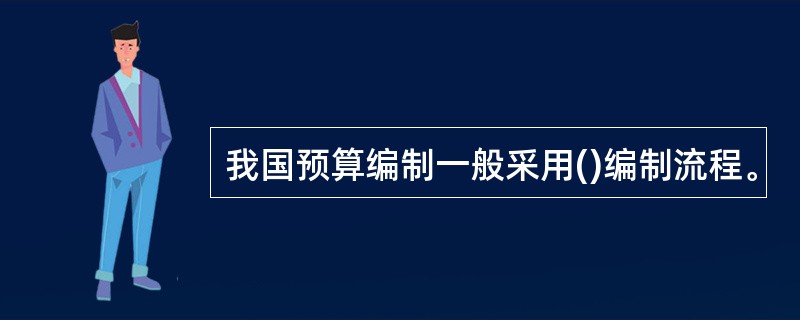 我国预算编制一般采用()编制流程。