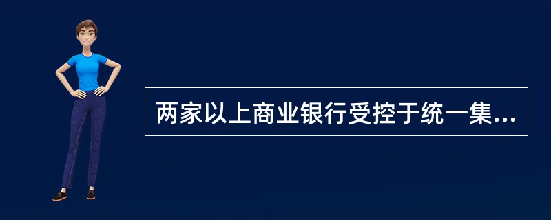 两家以上商业银行受控于统一集团但又不以股权公司的形式出现的制度是()。