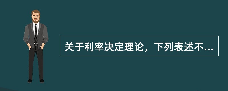 关于利率决定理论，下列表述不正确的是()。