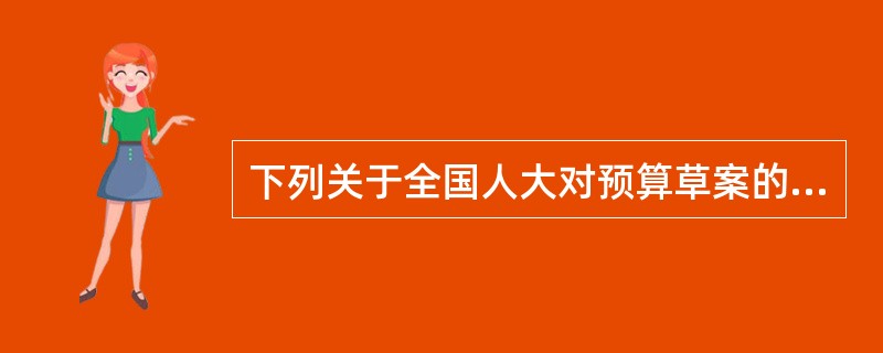 下列关于全国人大对预算草案的审查批准过程，不正确的是()。