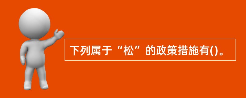 下列属于“松”的政策措施有()。