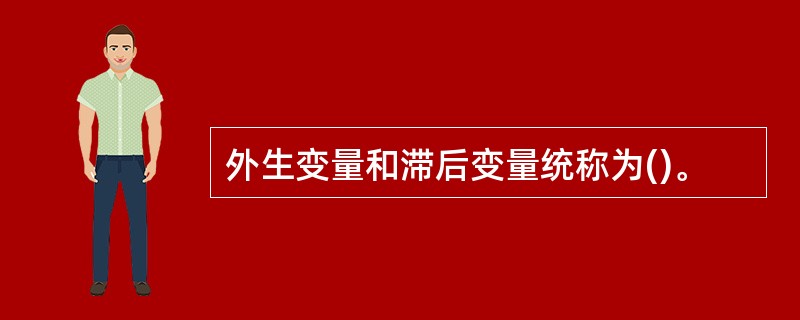 外生变量和滞后变量统称为()。