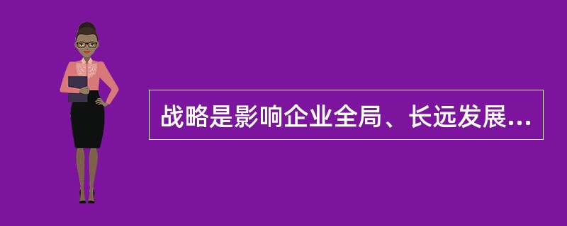 战略是影响企业全局、长远发展的总体谋划。因此，战略评价标准更多地采用定性指标。()