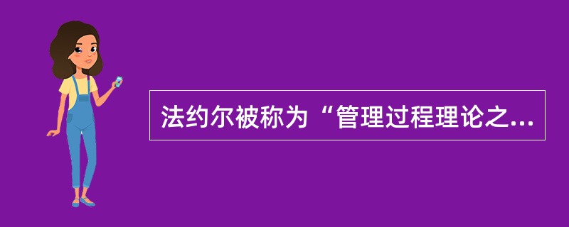 法约尔被称为“管理过程理论之父”。()