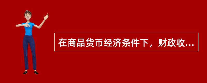 在商品货币经济条件下，财政收入是以()来衡量的。