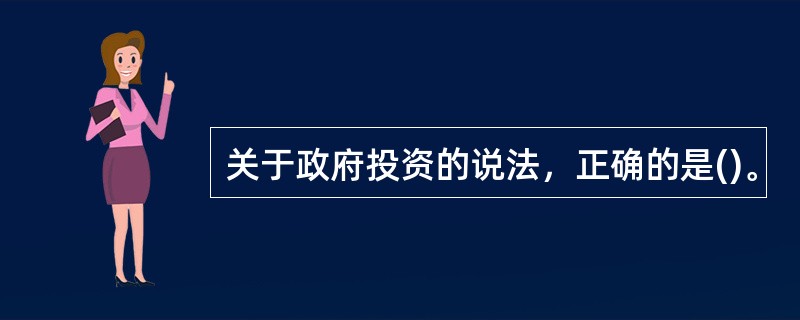 关于政府投资的说法，正确的是()。