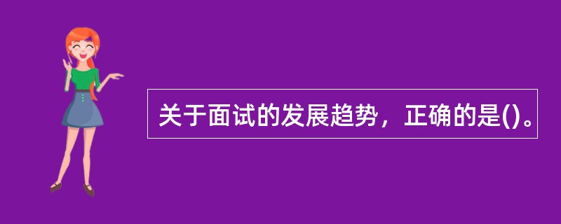 关于面试的发展趋势，正确的是()。