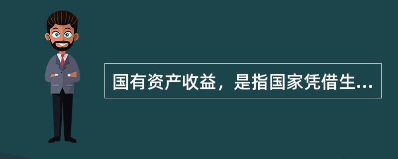 国有资产收益，是指国家凭借生产资料所有权而获得的()。