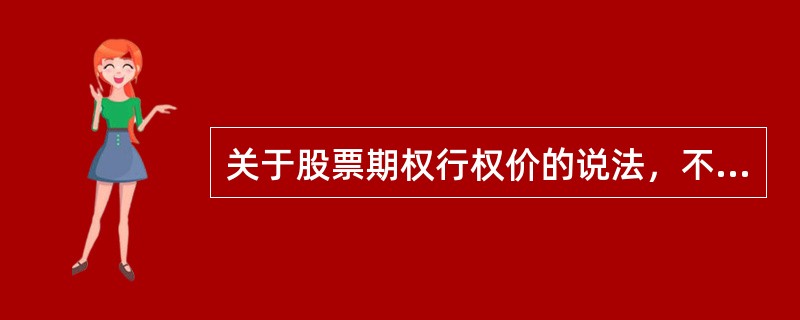 关于股票期权行权价的说法，不正确的是()。