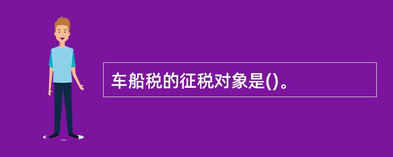 车船税的征税对象是()。