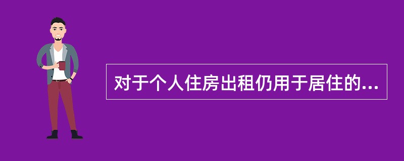 对于个人住房出租仍用于居住的，房产税的税率为()。