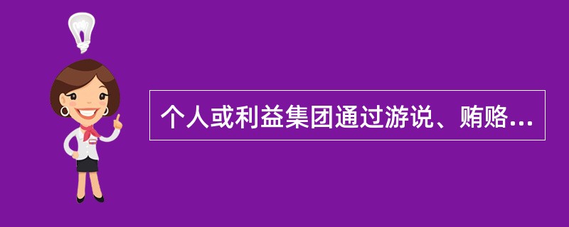 个人或利益集团通过游说、贿赂等手段，促使政府帮其建立垄断地位，以便获得高额垄断利润的活动称为()。