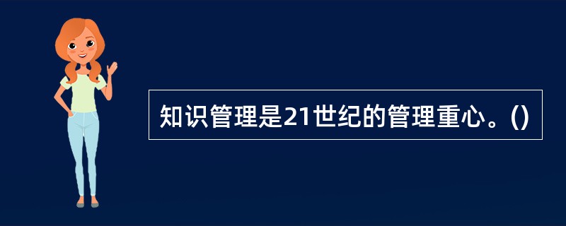 知识管理是21世纪的管理重心。()