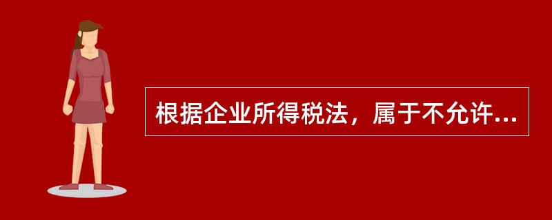 根据企业所得税法，属于不允许税前扣除项目的有()