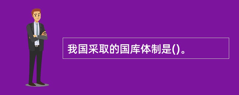 我国采取的国库体制是()。