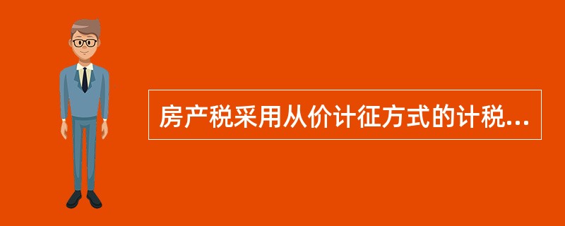 房产税采用从价计征方式的计税依据是()。