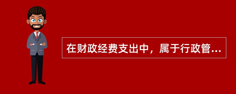 在财政经费支出中，属于行政管理支出的是()。