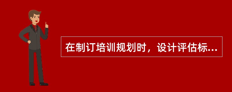 在制订培训规划时，设计评估标准的目标是()。