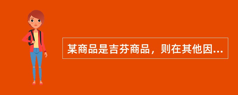 某商品是吉芬商品，则在其他因素不变的情况下，()。