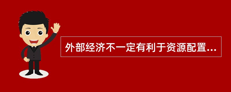 外部经济不一定有利于资源配置。()
