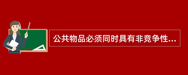 公共物品必须同时具有非竞争性和非排他性。()