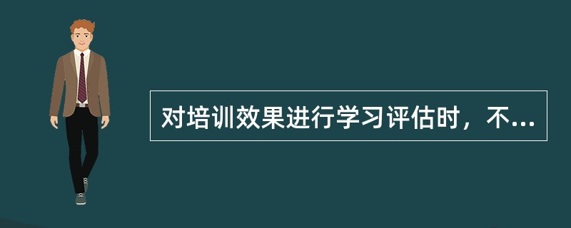 对培训效果进行学习评估时，不宜采用的评估方法是()。