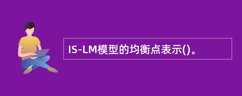 IS-LM模型的均衡点表示()。