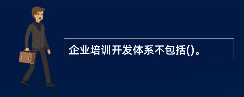 企业培训开发体系不包括()。