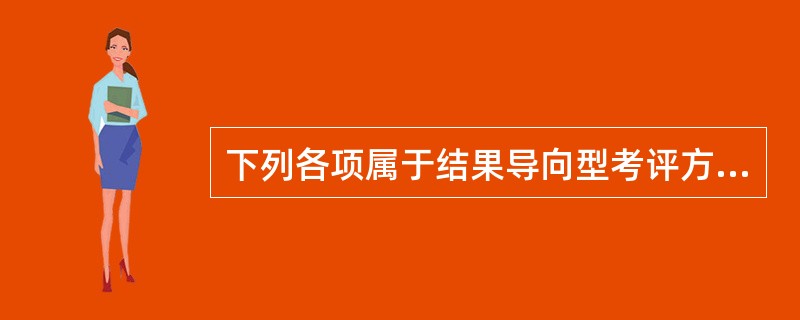 下列各项属于结果导向型考评方法的是()。