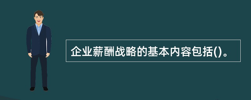 企业薪酬战略的基本内容包括()。