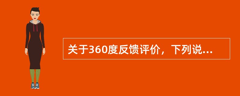 关于360度反馈评价，下列说法不正确的是()。