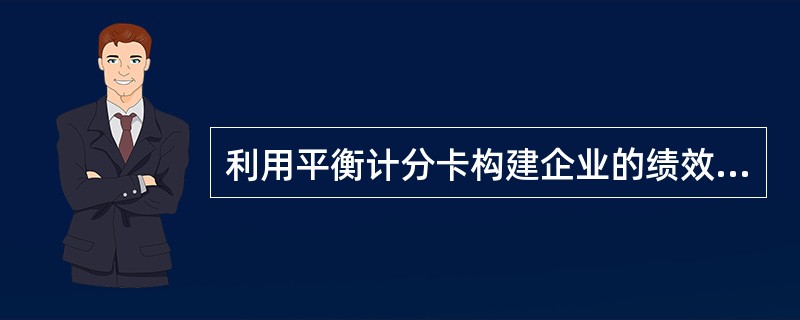 利用平衡计分卡构建企业的绩效管理体系，正确的做法是()。