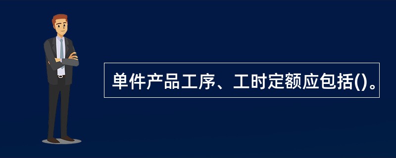 单件产品工序、工时定额应包括()。