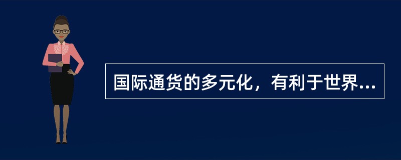 国际通货的多元化，有利于世界经济的稳定。()