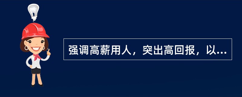 强调高薪用人，突出高回报，以高于市场竞争对手的薪酬水平增强企业薪酬的竞争力的薪酬策略是()。