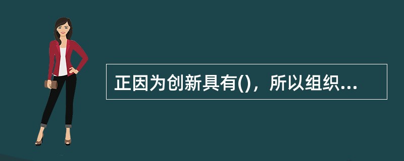 正因为创新具有()，所以组织在创新上要有紧迫感、危机感，要有连续性。